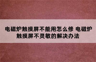 电磁炉触摸屏不能用怎么修 电磁炉触摸屏不灵敏的解决办法